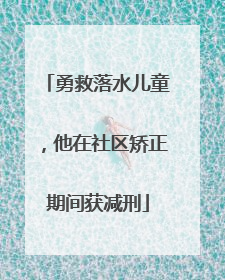 勇救落水儿童，他在社区矫正期间获减刑