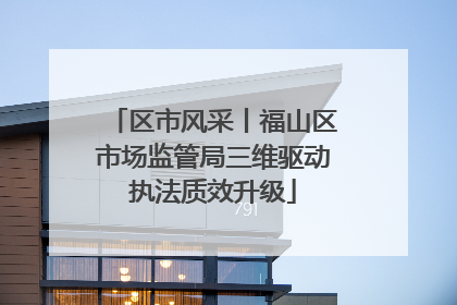 区市风采丨福山区市场监管局三维驱动执法质效升级