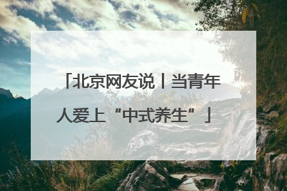 北京网友说丨当青年人爱上“中式养生”