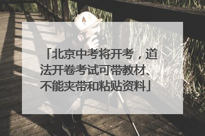 北京中考将开考，道法开卷考试可带教材、不能夹带和粘贴资料