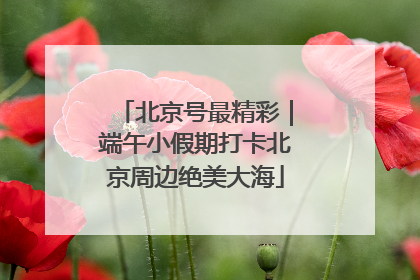 北京号最精彩｜端午小假期打卡北京周边绝美大海