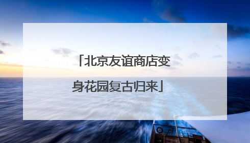 北京友谊商店变身花园复古归来