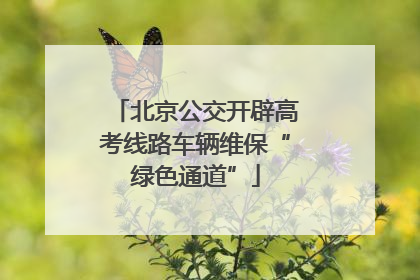 北京公交开辟高考线路车辆维保“绿色通道”