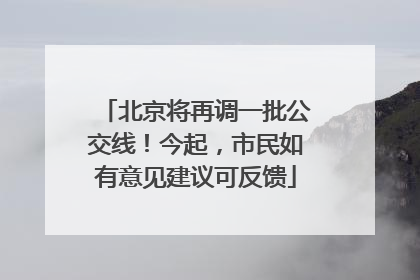 北京将再调一批公交线！今起，市民如有意见建议可反馈