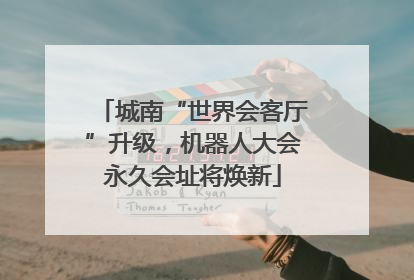 城南“世界会客厅”升级，机器人大会永久会址将焕新