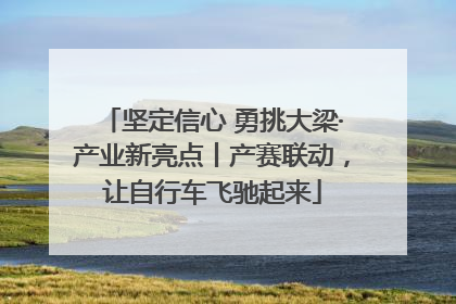 坚定信心 勇挑大梁·产业新亮点丨产赛联动，让自行车飞驰起来