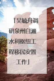 吴毓舟调研泉州白濑水利枢纽工程移民安置工作