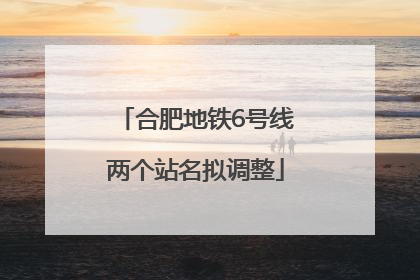 合肥地铁6号线两个站名拟调整
