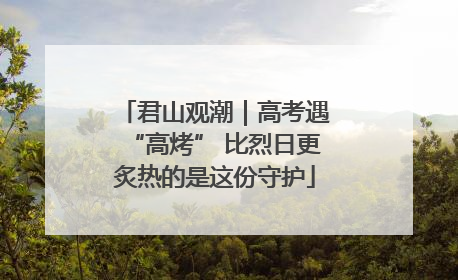 君山观潮｜高考遇“高烤” 比烈日更炙热的是这份守护