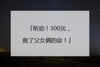 听劝！300元，救了父女俩的命！