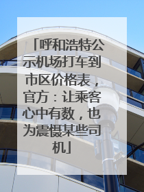 呼和浩特公示机场打车到市区价格表，官方：让乘客心中有数，也为震慑某些司机