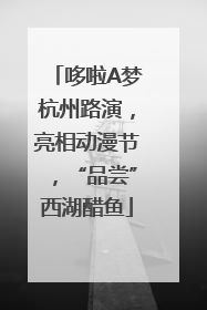 哆啦A梦杭州路演，亮相动漫节，“品尝”西湖醋鱼