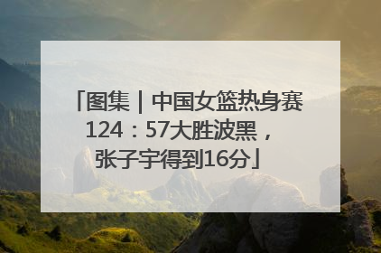 图集｜中国女篮热身赛124：57大胜波黑，张子宇得到16分