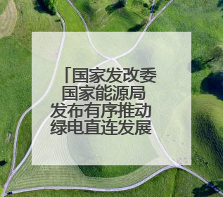国家发改委 国家能源局发布有序推动绿电直连发展有关事项通知