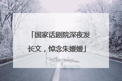 国家话剧院深夜发长文，悼念朱媛媛