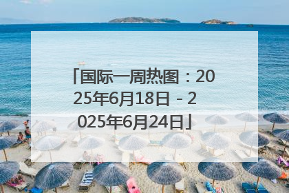 国际一周热图：2025年6月18日－2025年6月24日