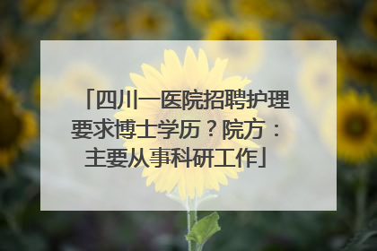 四川一医院招聘护理要求博士学历？院方：主要从事科研工作