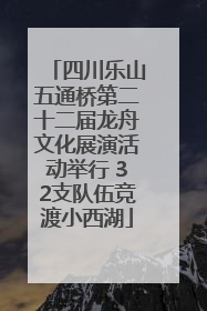 四川乐山五通桥第二十二届龙舟文化展演活动举行 32支队伍竞渡小西湖