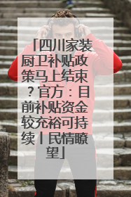 四川家装厨卫补贴政策马上结束？官方：目前补贴资金较充裕可持续丨民情瞭望