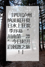 四川泸州纳溪揭开夏日水上狂欢季序幕 “川南第一漂”今日起开启刺激之旅！