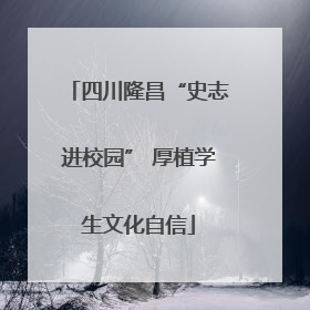 四川隆昌“史志进校园” 厚植学生文化自信