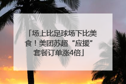 场上比足球场下比美食！美团苏超“应援”套餐订单涨4倍