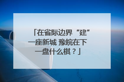 在省际边界“建”一座新城 豫皖在下一盘什么棋？