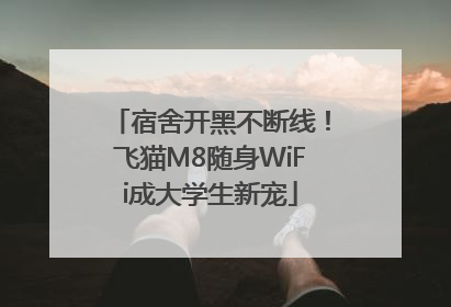 宿舍开黑不断线！飞猫M8随身WiFi成大学生新宠