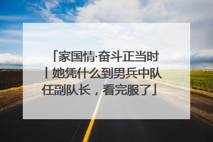 家国情·奋斗正当时丨她凭什么到男兵中队任副队长，看完服了