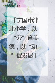 宁国市津北小学：以“劳”育美德，以“动”促发展