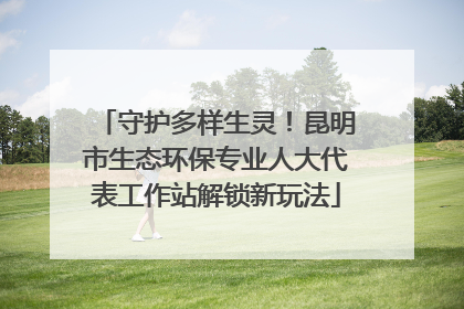 守护多样生灵！昆明市生态环保专业人大代表工作站解锁新玩法