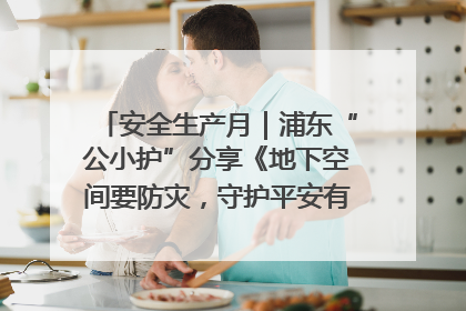 安全生产月｜浦东“公小护”分享《地下空间要防灾，守护平安有我在》安全谣