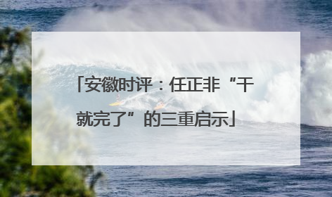 安徽时评：任正非“干就完了”的三重启示