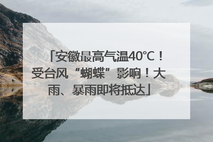 安徽最高气温40℃！受台风“蝴蝶”影响！大雨、暴雨即将抵达