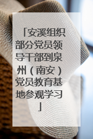 安溪组织部分党员领导干部到泉州（南安）党员教育基地参观学习