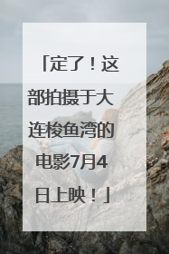 定了！这部拍摄于大连梭鱼湾的电影7月4日上映！