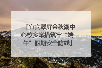 宜宾翠屏金秋湖中心校多举措筑牢“端午”假期安全防线