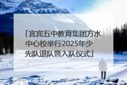 宜宾五中教育集团方水中心校举行2025年少先队退队暨入队仪式