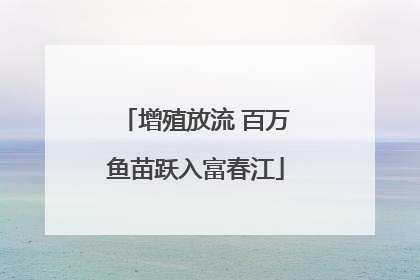 增殖放流 百万鱼苗跃入富春江