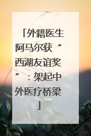 外籍医生阿马尔获“西湖友谊奖”：架起中外医疗桥梁