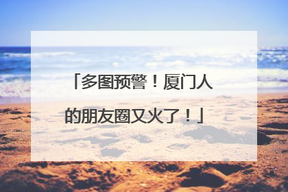 多图预警！厦门人的朋友圈又火了！