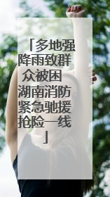 多地强降雨致群众被困 湖南消防紧急驰援抢险一线