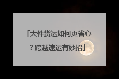 大件货运如何更省心？跨越速运有妙招
