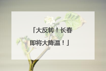 大反转！长春即将大降温！
