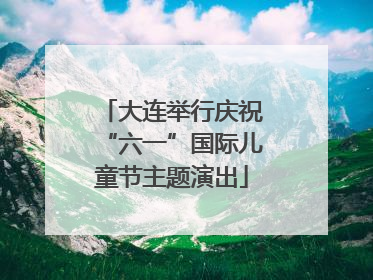 大连举行庆祝“六一”国际儿童节主题演出