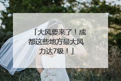大风要来了！成都这些地方最大风力达7级！