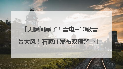 天瞬间黑了！雷电+10级雷暴大风！石家庄发布双预警→