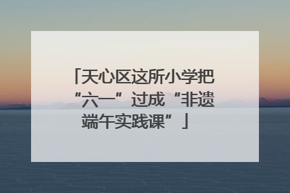 天心区这所小学把“六一”过成“非遗端午实践课”