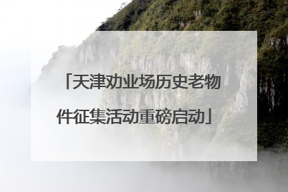 天津劝业场历史老物件征集活动重磅启动