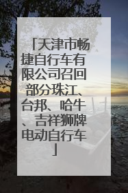天津市畅捷自行车有限公司召回部分珠江、台邦、哈牛、吉祥狮牌电动自行车